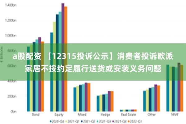 a股配资 【12315投诉公示】消费者投诉欧派家居不按约定履行送货或安装义务问题