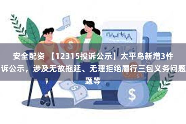 安全配资 【12315投诉公示】太平鸟新增3件投诉公示，涉及无故拖延、无理拒绝履行三包义务问题等