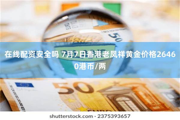 在线配资安全吗 7月7日香港老凤祥黄金价格26460港币/两