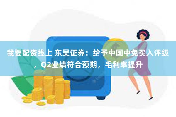 我要配资线上 东吴证券：给予中国中免买入评级，Q2业绩符合预期，毛利率提升