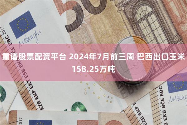 靠谱股票配资平台 2024年7月前三周 巴西出口玉米158.25万吨