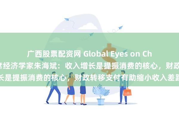 广西股票配资网 Global Eyes on China｜专访摩根大通中国首席经济学家朱海斌：收入增长是提振消费的核心，财政转移支付有助缩小收入差距