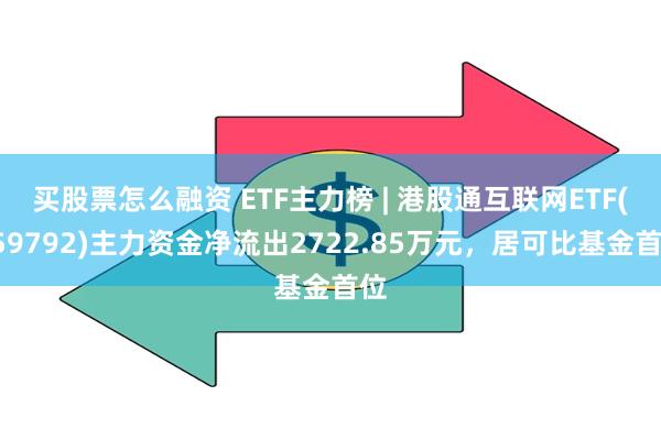 买股票怎么融资 ETF主力榜 | 港股通互联网ETF(159792)主力资金净流出2722.85万元，居可比基金首位