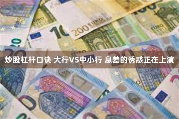 炒股杠杆口诀 大行VS中小行 息差的诱惑正在上演