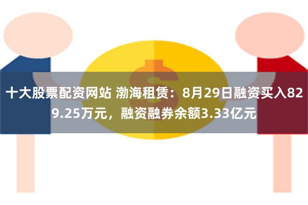 十大股票配资网站 渤海租赁：8月29日融资买入829.25万元，融资融券余额3.33亿元