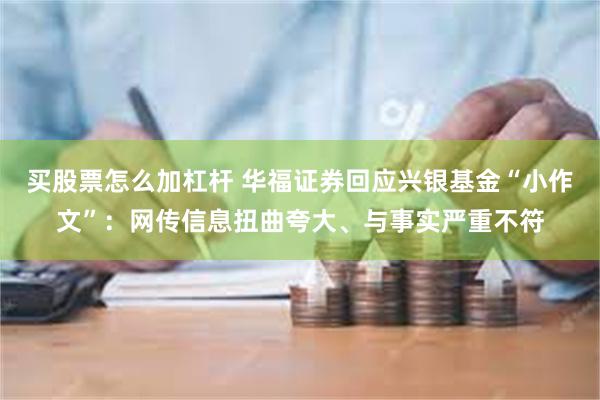 买股票怎么加杠杆 华福证券回应兴银基金“小作文”：网传信息扭曲夸大、与事实严重不符