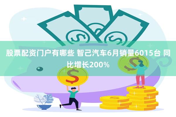 股票配资门户有哪些 智己汽车6月销量6015台 同比增长200%