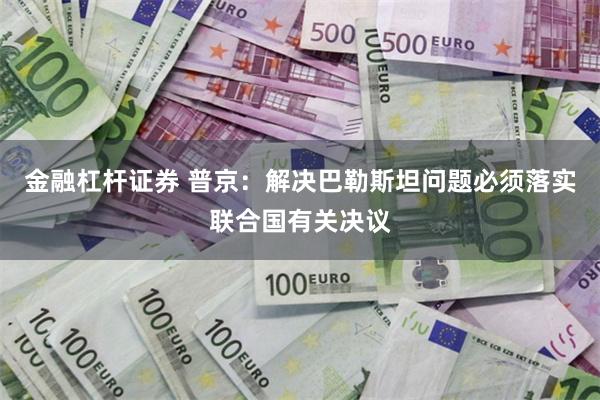 金融杠杆证券 普京：解决巴勒斯坦问题必须落实联合国有关决议