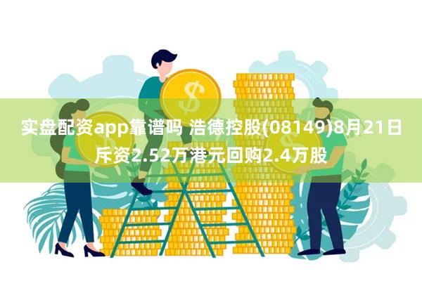 实盘配资app靠谱吗 浩德控股(08149)8月21日斥资2.52万港元回购2.4万股