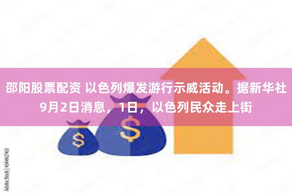 邵阳股票配资 以色列爆发游行示威活动。据新华社9月2日消息，1日，以色列民众走上街