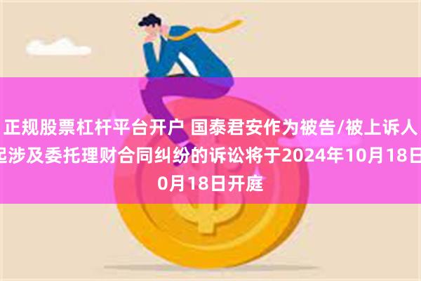 正规股票杠杆平台开户 国泰君安作为被告/被上诉人的1起涉及委托理财合同纠纷的诉讼将于2024年10月18日开庭