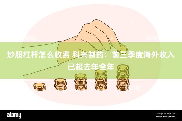 炒股杠杆怎么收费 科兴制药：前三季度海外收入已超去年全年