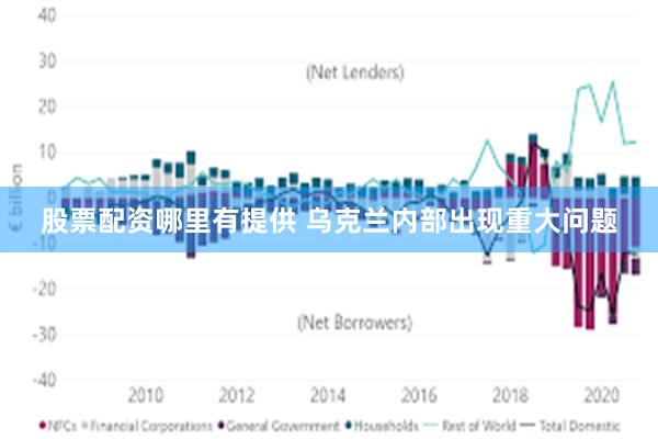 股票配资哪里有提供 乌克兰内部出现重大问题