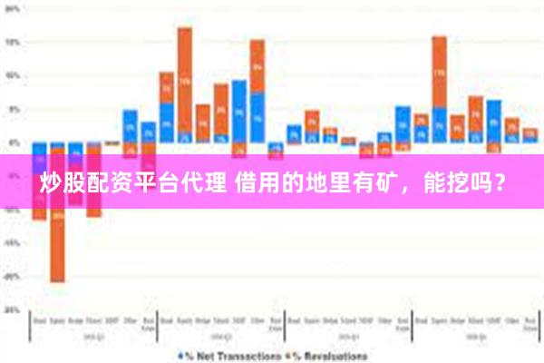 炒股配资平台代理 借用的地里有矿，能挖吗？