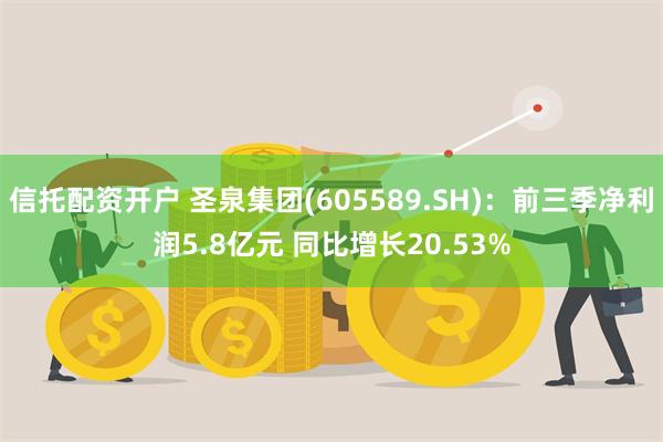 信托配资开户 圣泉集团(605589.SH)：前三季净利润5.8亿元 同比增长20.53%