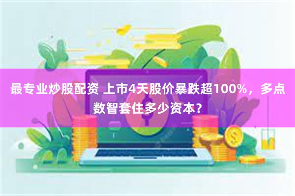 最专业炒股配资 上市4天股价暴跌超100%，多点数智套住多少资本？