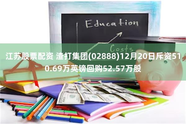 江苏股票配资 渣打集团(02888)12月20日斥资510.69万英镑回购52.57万股