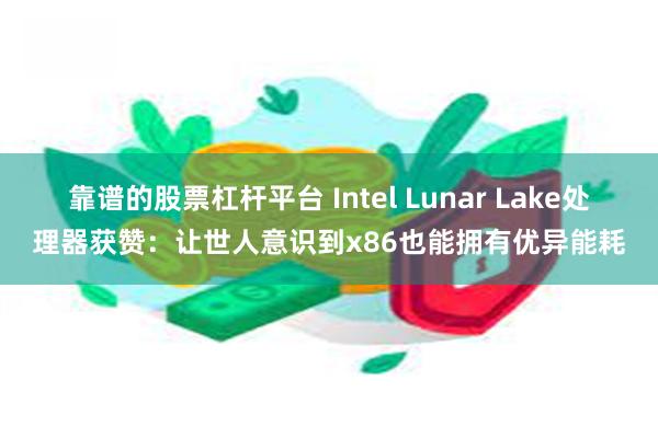 靠谱的股票杠杆平台 Intel Lunar Lake处理器获赞：让世人意识到x86也能拥有优异能耗