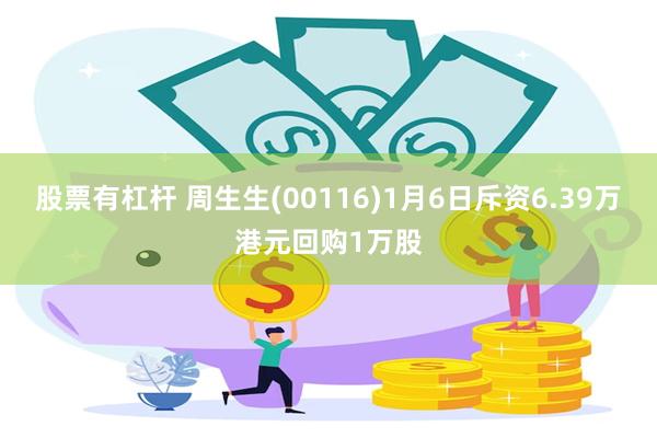 股票有杠杆 周生生(00116)1月6日斥资6.39万港元回购1万股