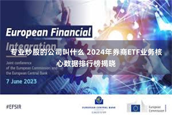 专业炒股的公司叫什么 2024年券商ETF业务核心数据排行榜揭晓