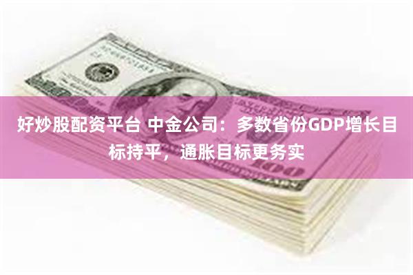 好炒股配资平台 中金公司：多数省份GDP增长目标持平，通胀目标更务实