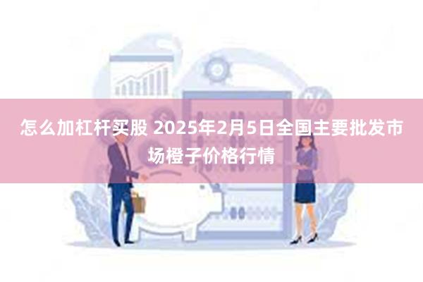 怎么加杠杆买股 2025年2月5日全国主要批发市场橙子价格行情