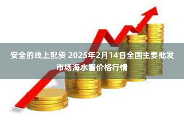 安全的线上配资 2025年2月14日全国主要批发市场海水蟹价格行情