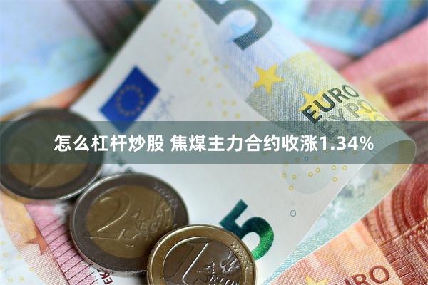 怎么杠杆炒股 焦煤主力合约收涨1.34%