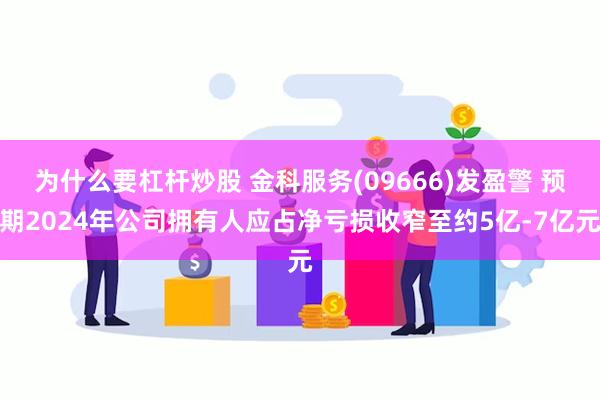 为什么要杠杆炒股 金科服务(09666)发盈警 预期2024年公司拥有人应占净亏损收窄至约5亿-7亿元